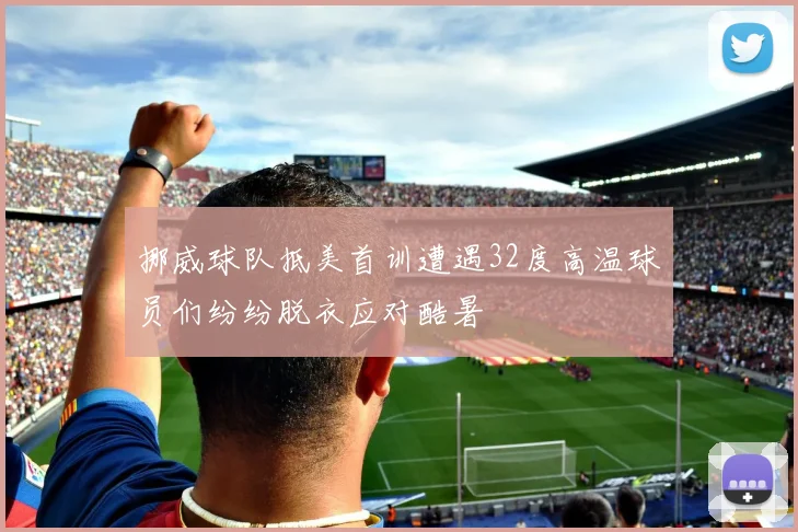 挪威球队抵美首训遭遇32度高温球员们纷纷脱衣应对酷暑