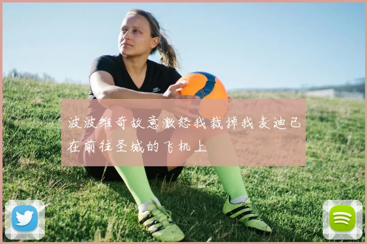 波波维奇故意激怒我裁掉我麦迪已在前往圣城的飞机上