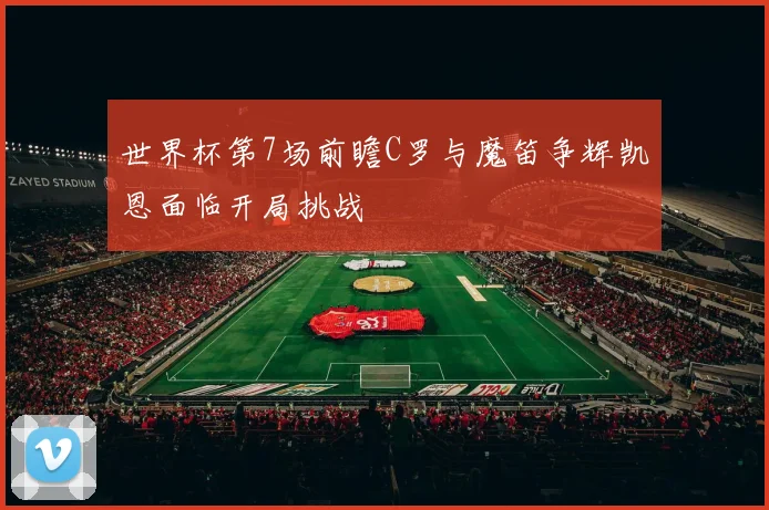 世界杯第7场前瞻C罗与魔笛争辉凯恩面临开局挑战