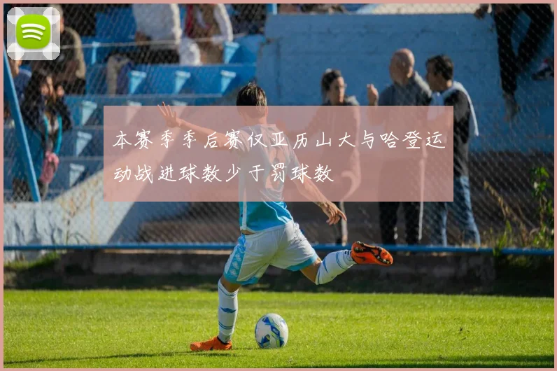 本赛季季后赛仅亚历山大与哈登运动战进球数少于罚球数