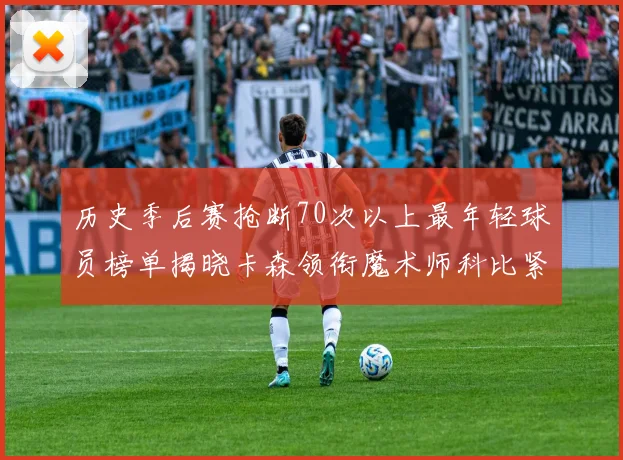 历史季后赛抢断70次以上最年轻球员榜单揭晓卡森领衔魔术师科比紧随其后
