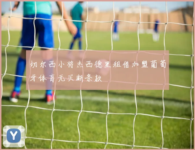 切尔西小将杰西德里租借加盟葡萄牙体育无买断条款