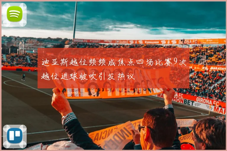 迪亚斯越位频频成焦点四场比赛9次越位进球被吹引发热议