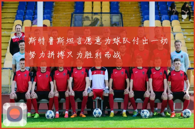 斯特鲁斯坦言愿意为球队付出一切努力拼搏只为胜利而战